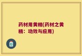药材用黄精(药材之黄精：功效与应用)