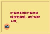 吃黄精不饿(吃黄精能增强饱腹感，适合减肥人群)