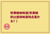 熟黄精啥味道(熟黄精的口感和味道特点是什么？)