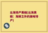 北海特产黄精(北海黄精：海鲜之外的美味特产)