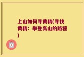 上山如何寻黄精(寻找黄精：攀登高山的路程)