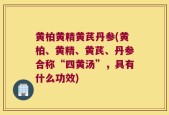 黄柏黄精黄芪丹参(黄柏、黄精、黄芪、丹参合称“四黄汤”，具有什么功效)