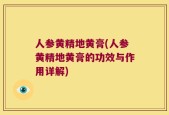 人参黄精地黄膏(人参黄精地黄膏的功效与作用详解)