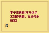 李子柒黄精(李子柒手工制作黄精，古法传承技艺)