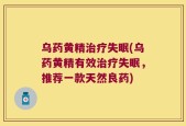 乌药黄精治疗失眠(乌药黄精有效治疗失眠，推荐一款天然良药)