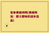 党参黄精炖鸭(黄精鸭汤：原汁原味的滋补佳品)