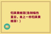 归真黄精茶(告别燥热夏日，来上一杯归真黄精茶！)