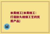 米黄精工(米黄精工：打造耐久精细工艺的优质产品)