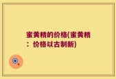 蜜黄精的价格(蜜黄精：价格以古制新)