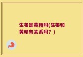 生姜是黄精吗(生姜和黄精有关系吗？)