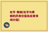 松节 黄精(松节与黄精的药用价值及应用领域介绍)