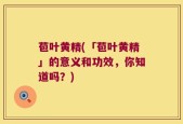 苞叶黄精(「苞叶黄精」的意义和功效，你知道吗？)