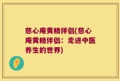 慈心庵黄精伴侣(慈心庵黄精伴侣：走进中医养生的世界)