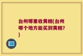 台州哪里收黄精(台州哪个地方能买到黄精？)