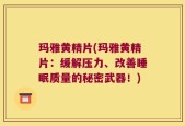 玛雅黄精片(玛雅黄精片：缓解压力、改善睡眠质量的秘密武器！)