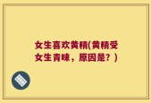 女生喜欢黄精(黄精受女生青睐，原因是？)