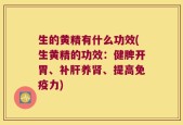 生的黄精有什么功效(生黄精的功效：健脾开胃、补肝养肾、提高免疫力)