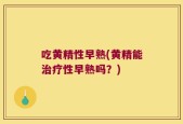 吃黄精性早熟(黄精能治疗性早熟吗？)