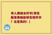 男人黄精会怀孕(男性服用黄精能够实现怀孕？这是真的！)