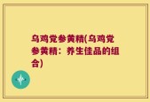 乌鸡党参黄精(乌鸡党参黄精：养生佳品的组合)