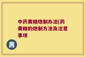 中药黄精炮制办法(药黄精的炮制方法及注意事项