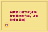 制黄精正确方法(正确使用黄精的方法，让你健康又美丽)