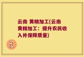 云南 黄精加工(云南黄精加工：提升农民收入并保障质量)