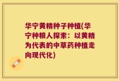 华宁黄精种子种植(华宁种粮人探索：以黄精为代表的中草药种植走向现代化)