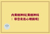 内黄精神科(黄精神科：带您走出心理困境)