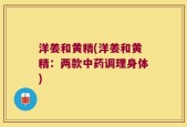 洋姜和黄精(洋姜和黄精：两款中药调理身体)