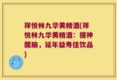祥悦林九华黄精酒(祥悦林九华黄精酒：提神醒脑，延年益寿佳饮品)