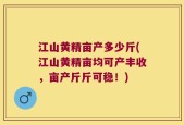 江山黄精亩产多少斤(江山黄精亩均可产丰收，亩产斤斤可稳！)