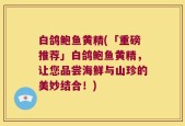 白鸽鲍鱼黄精(「重磅推荐」白鸽鲍鱼黄精，让您品尝海鲜与山珍的美妙结合！)