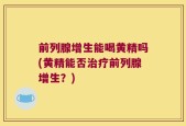 前列腺增生能喝黄精吗(黄精能否治疗前列腺增生？)
