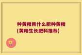 种黄精用什么肥种黄精(黄精生长肥料推荐)