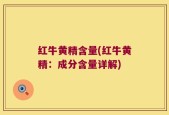 红牛黄精含量(红牛黄精：成分含量详解)
