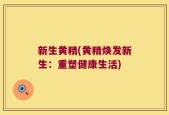 新生黄精(黄精焕发新生：重塑健康生活)