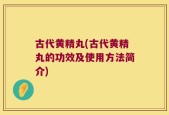 古代黄精丸(古代黄精丸的功效及使用方法简介)
