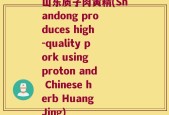 山东质子肉黄精(Shandong produces high-quality pork using proton and Chinese herb Huang Jing)