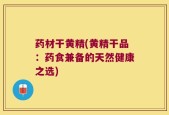 药材干黄精(黄精干品：药食兼备的天然健康之选)