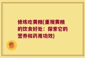 修炼吃黄精(重视黄精的饮食好处：探索它的营养和药用功效)