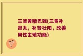 三圣黄精巴戟(三黄补肾丸，补肾壮阳，改善男性生殖功能)