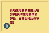 熟地生地黄精三图比较(熟地黄与生地黄精的好处，三图比较给你答案)