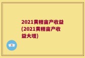 2021黄精亩产收益(2021黄精亩产收益大增)