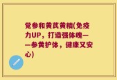 党参和黄芪黄精(免疫力UP，打造强体魄——参黄护体，健康又安心)