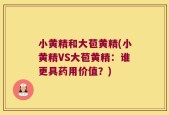 小黄精和大苞黄精(小黄精VS大苞黄精：谁更具药用价值？)