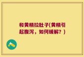 和黄精拉肚子(黄精引起腹泻，如何缓解？)