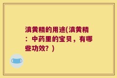 滇黄精的用途(滇黄精:中药里的宝贝,有哪些功效?)