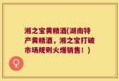 湘之宝黄精酒(湖南特产黄精酒，湘之宝打破市场规则火爆销售！)