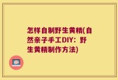 怎样自制野生黄精(自然亲子手工DIY：野生黄精制作方法)